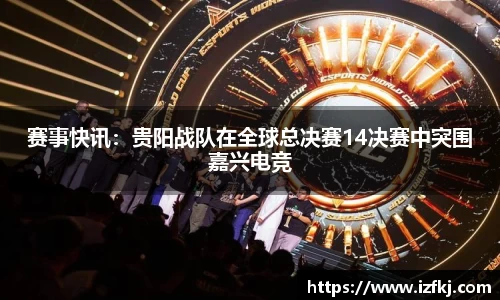 赛事快讯：贵阳战队在全球总决赛14决赛中突围嘉兴电竞