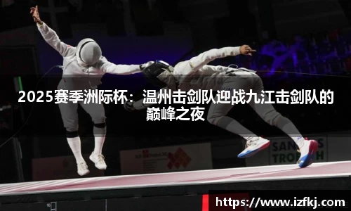 2025赛季洲际杯：温州击剑队迎战九江击剑队的巅峰之夜