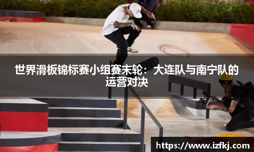 世界滑板锦标赛小组赛末轮：大连队与南宁队的运营对决