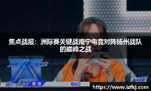 焦点战报：洲际赛关键战南宁电竞对阵扬州战队的巅峰之战