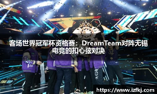 客场世界冠军杯资格赛：DreamTeam对阵无锡电竞的扣心弦对决
