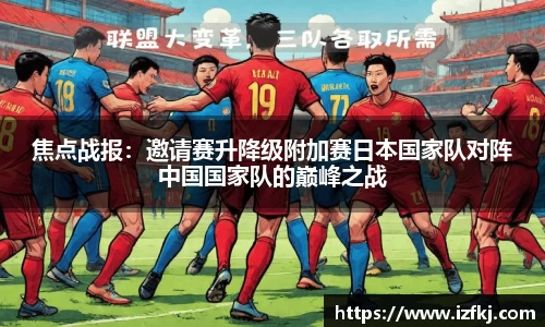 焦点战报：邀请赛升降级附加赛日本国家队对阵中国国家队的巅峰之战