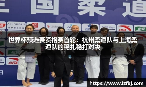 世界杯预选赛资格赛首轮：杭州柔道队与上海柔道队的稳扎稳打对决