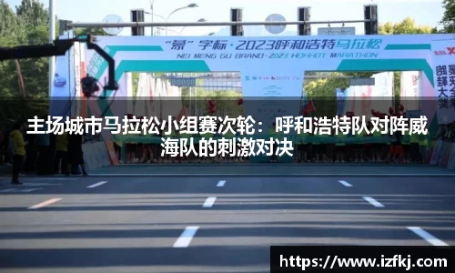 主场城市马拉松小组赛次轮：呼和浩特队对阵威海队的刺激对决