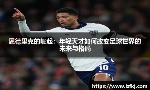 恩德里克的崛起：年轻天才如何改变足球世界的未来与格局