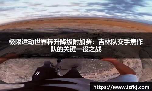 极限运动世界杯升降级附加赛：吉林队交手焦作队的关键一役之战
