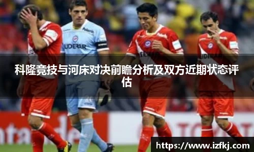科隆竞技与河床对决前瞻分析及双方近期状态评估