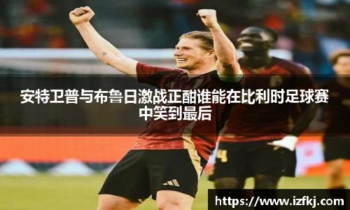 安特卫普与布鲁日激战正酣谁能在比利时足球赛中笑到最后