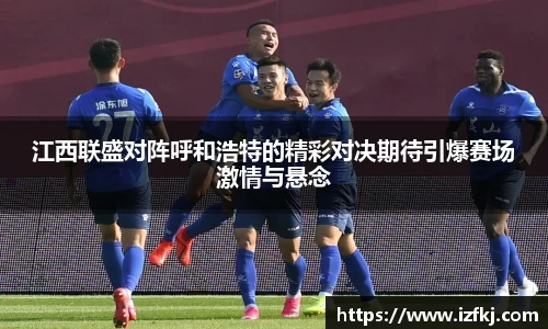 江西联盛对阵呼和浩特的精彩对决期待引爆赛场激情与悬念